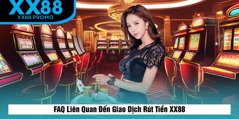 FAQ Liên Quan Đến Giao Dịch Rút Tiền XX88 FAQ Liên Quan Đến Giao Dịch Rút Tiền XX88