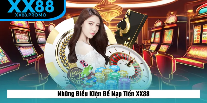 Những Điều Kiện Để Nạp Tiền XX88 Những Điều Kiện Để Nạp Tiền XX88
