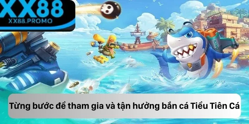 Từng bước để tham gia và tận hưởng bắn cá Tiểu Tiên Cá